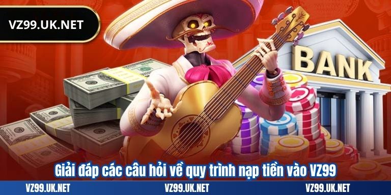 NẠP TIỀN VZ99 6 Giải đáp các câu hỏi về quy trình nạp tiền vào VZ99