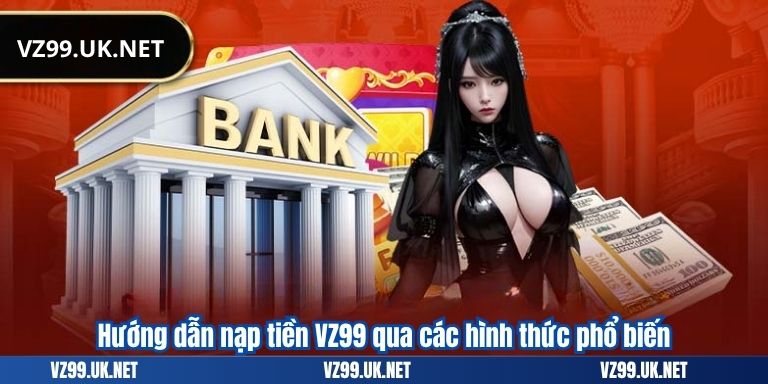 NẠP TIỀN VZ99 5 Hướng dẫn nạp tiền VZ99 qua các hình thức phổ biến