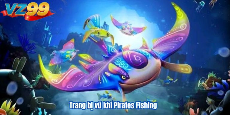 Bắn Cá Vua Hải Tặc “Ông Hoàng” Săn Thưởng Biển Sâu VZ99 4 Trang bị vũ khí Pirates Fishing